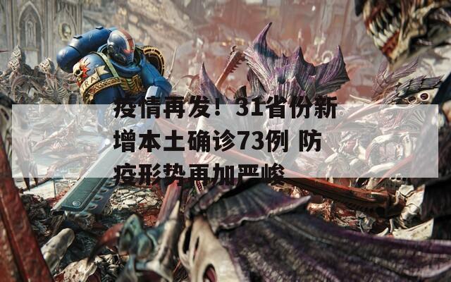 疫情再发！31省份新增本土确诊73例 防疫形势再加严峻