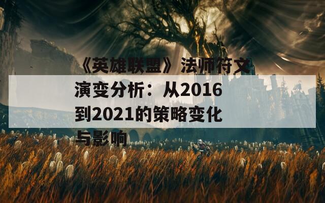 《英雄联盟》法师符文演变分析：从2016到2021的策略变化与影响