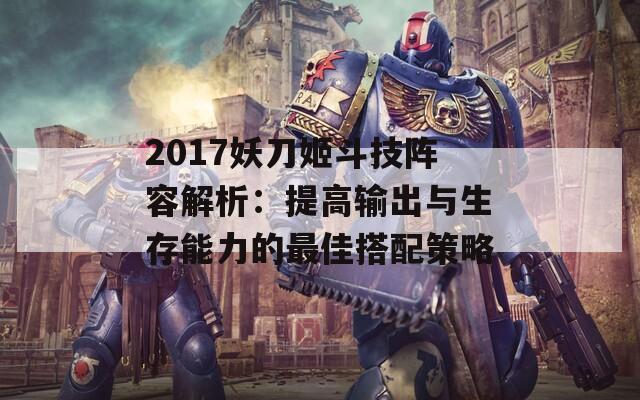 2017妖刀姬斗技阵容解析：提高输出与生存能力的最佳搭配策略