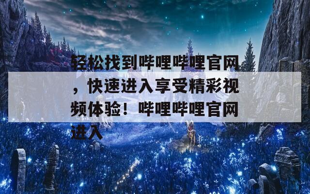 轻松找到哔哩哔哩官网，快速进入享受精彩视频体验！哔哩哔哩官网进入