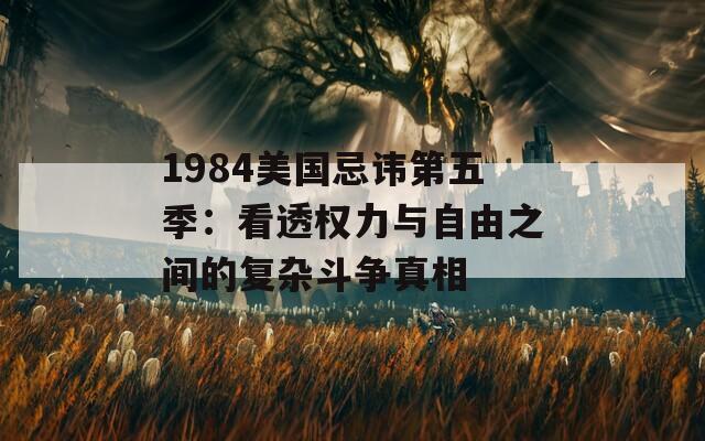 1984美国忌讳第五季：看透权力与自由之间的复杂斗争真相