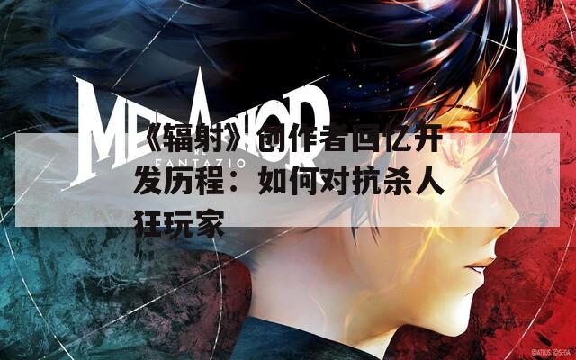 《辐射》创作者回忆开发历程：如何对抗杀人狂玩家