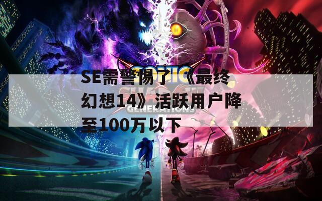 SE需警惕了 《最终幻想14》活跃用户降至100万以下