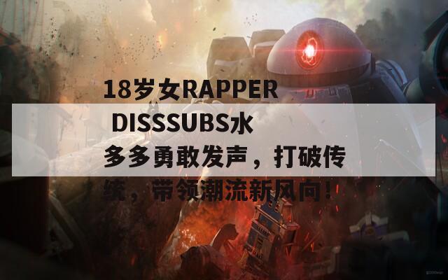 18岁女RAPPER DISSSUBS水多多勇敢发声，打破传统，带领潮流新风向！