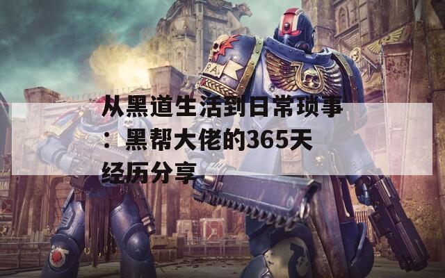 从黑道生活到日常琐事：黑帮大佬的365天经历分享