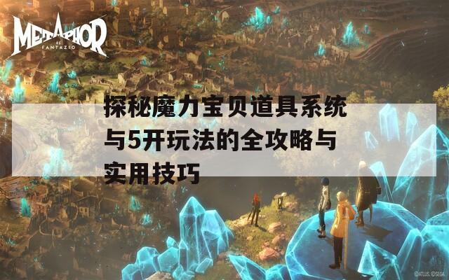 探秘魔力宝贝道具系统与5开玩法的全攻略与实用技巧