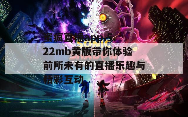 蜜疯直播app.5.22mb黄版带你体验前所未有的直播乐趣与精彩互动