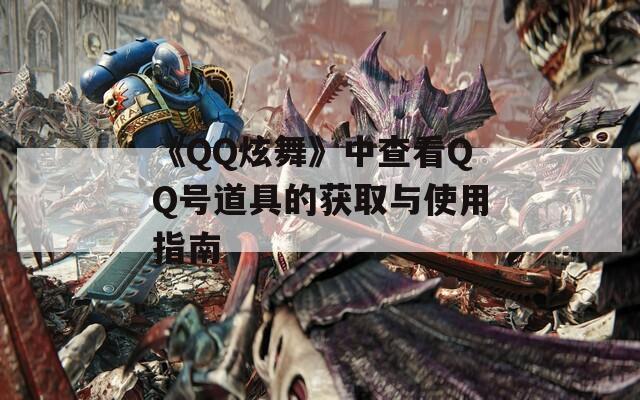 《QQ炫舞》中查看QQ号道具的获取与使用指南