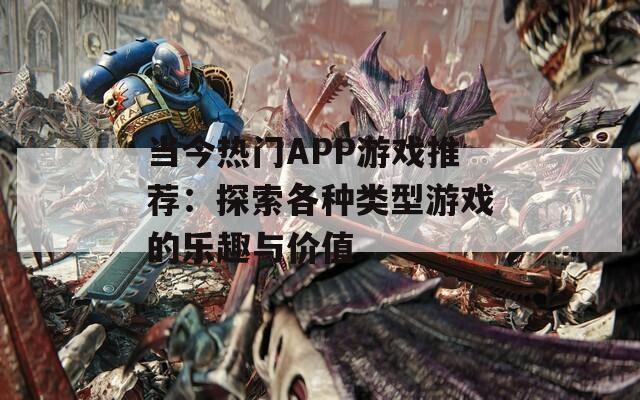 当今热门APP游戏推荐：探索各种类型游戏的乐趣与价值