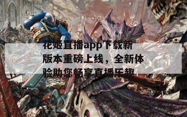 花姬直播app下载新版本重磅上线，全新体验助您畅享直播乐趣