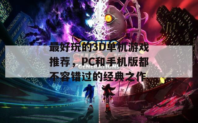 最好玩的3D单机游戏推荐，PC和手机版都不容错过的经典之作