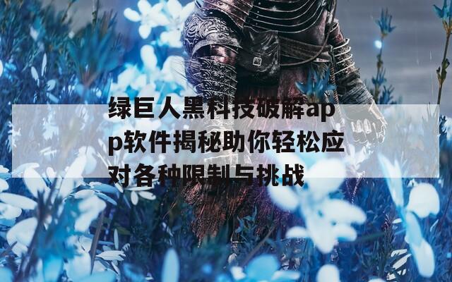 绿巨人黑科技破解app软件揭秘助你轻松应对各种限制与挑战