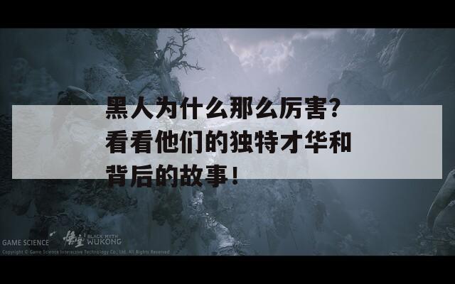 黑人为什么那么厉害？看看他们的独特才华和背后的故事！