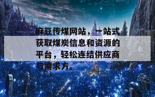 麻豆传煤网站，一站式获取煤炭信息和资源的平台，轻松连结供应商与需求方。