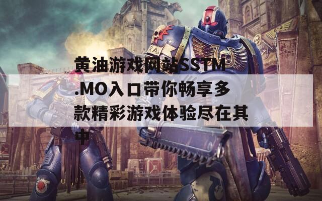 黄油游戏网站SSTM.MO入口带你畅享多款精彩游戏体验尽在其中