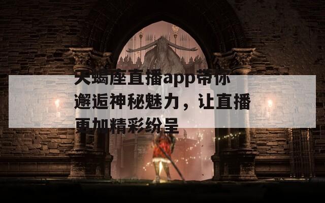 天蝎座直播app带你邂逅神秘魅力，让直播更加精彩纷呈