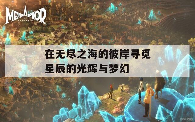 在无尽之海的彼岸寻觅星辰的光辉与梦幻