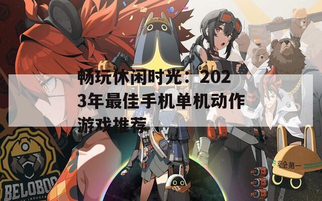 畅玩休闲时光：2023年最佳手机单机动作游戏推荐