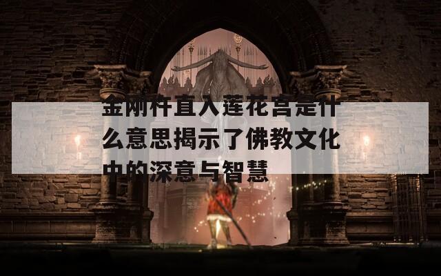 金刚杵直入莲花宫是什么意思揭示了佛教文化中的深意与智慧