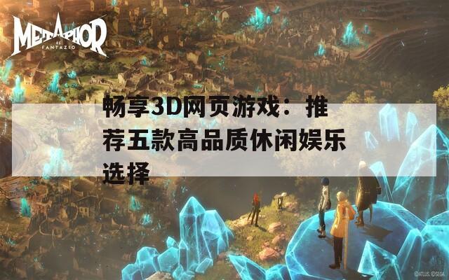 畅享3D网页游戏：推荐五款高品质休闲娱乐选择