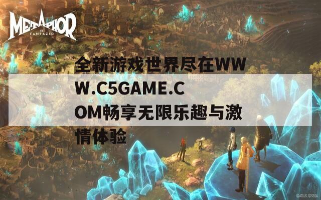 全新游戏世界尽在WWW.C5GAME.COM畅享无限乐趣与激情体验