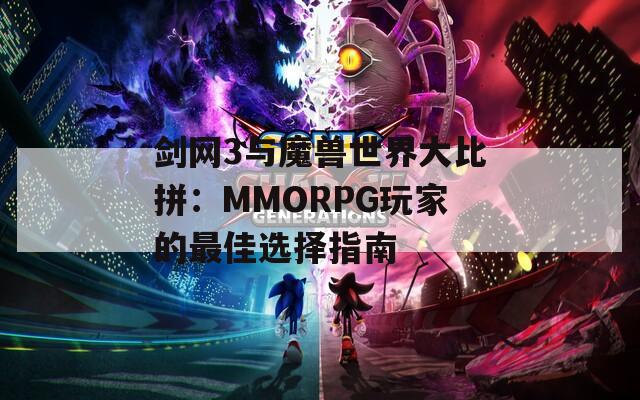 剑网3与魔兽世界大比拼：MMORPG玩家的最佳选择指南