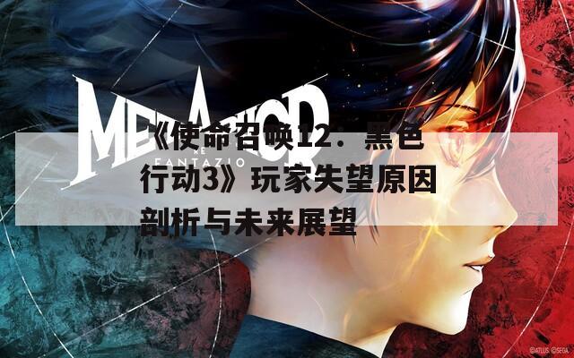 《使命召唤12：黑色行动3》玩家失望原因剖析与未来展望