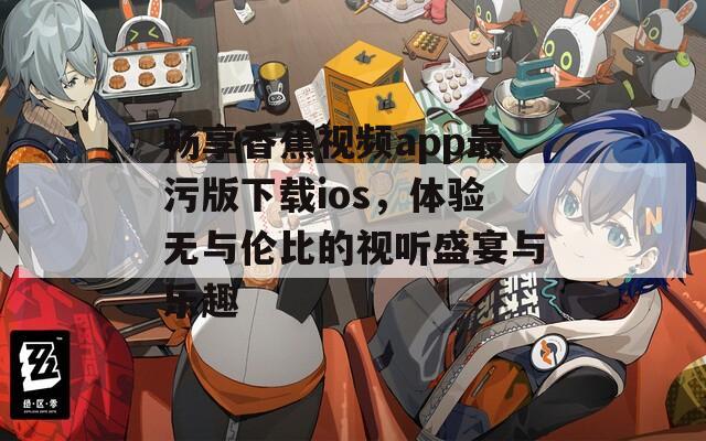 畅享香蕉视频app最污版下载ios，体验无与伦比的视听盛宴与乐趣