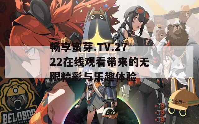 畅享蜜芽.TV.2722在线观看带来的无限精彩与乐趣体验