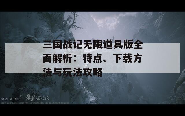 三国战记无限道具版全面解析：特点、下载方法与玩法攻略