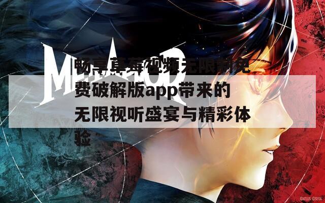 畅享草莓视频无限制免费破解版app带来的无限视听盛宴与精彩体验