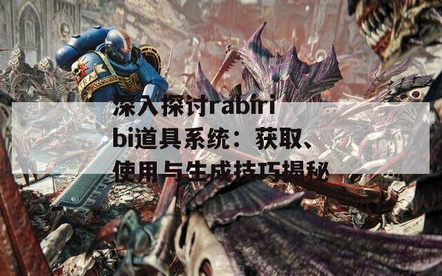 深入探讨rabiribi道具系统：获取、使用与生成技巧揭秘