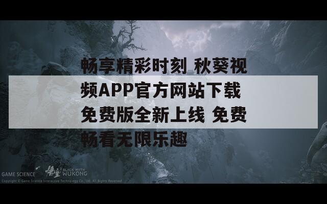 畅享精彩时刻 秋葵视频APP官方网站下载免费版全新上线 免费畅看无限乐趣