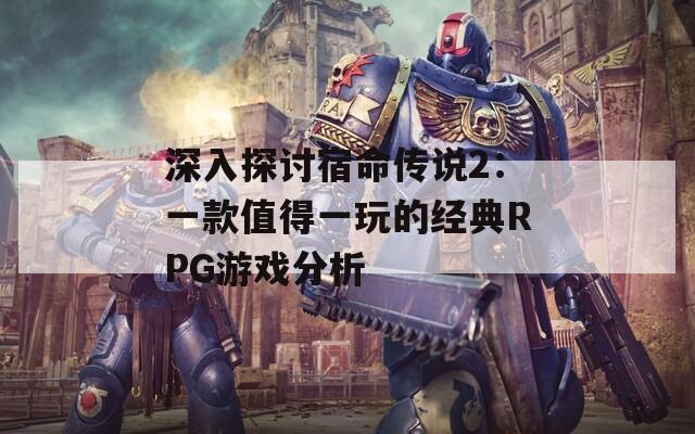 深入探讨宿命传说2：一款值得一玩的经典RPG游戏分析