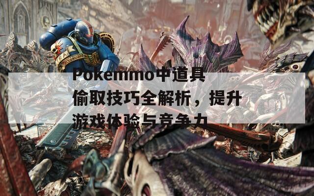 Pokemmo中道具偷取技巧全解析，提升游戏体验与竞争力