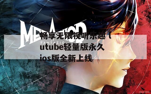 畅享无限视听乐趣 lutube轻量版永久ios版全新上线