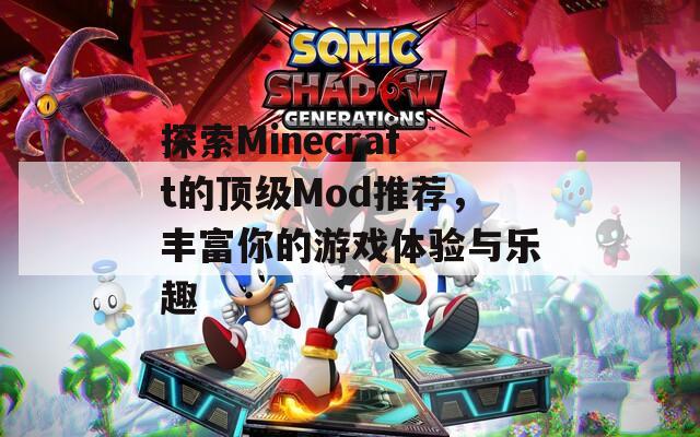 探索Minecraft的顶级Mod推荐，丰富你的游戏体验与乐趣