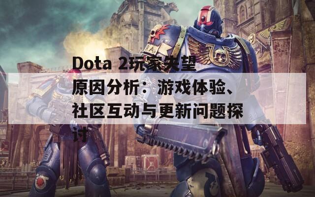 Dota 2玩家失望原因分析：游戏体验、社区互动与更新问题探讨