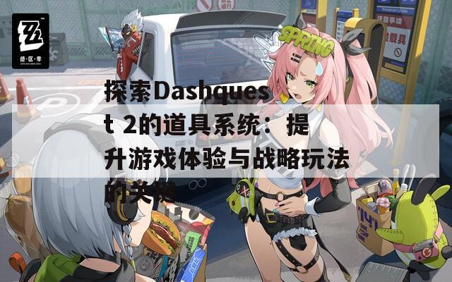 探索Dashquest 2的道具系统：提升游戏体验与战略玩法的关键