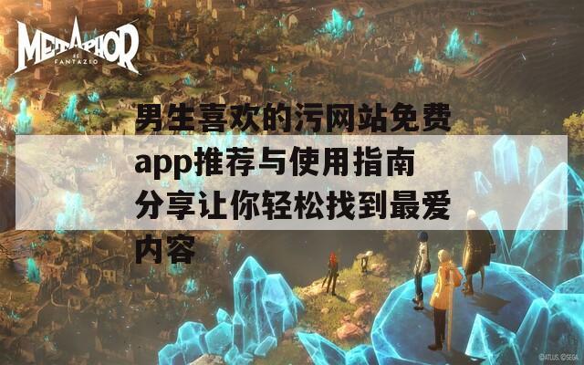 男生喜欢的污网站免费app推荐与使用指南分享让你轻松找到最爱内容