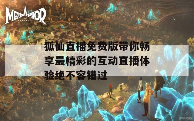 狐仙直播免费版带你畅享最精彩的互动直播体验绝不容错过