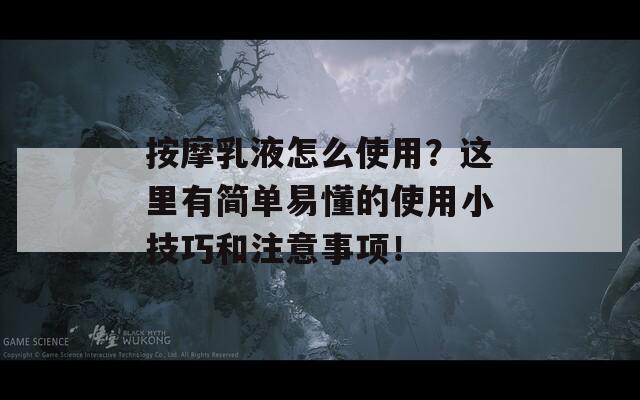 按摩乳液怎么使用？这里有简单易懂的使用小技巧和注意事项！