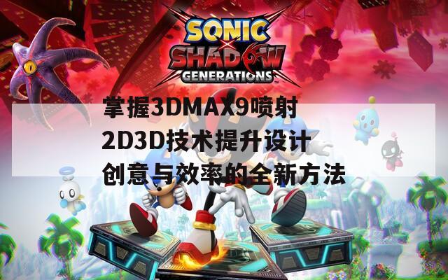 掌握3DMAX9喷射2D3D技术提升设计创意与效率的全新方法