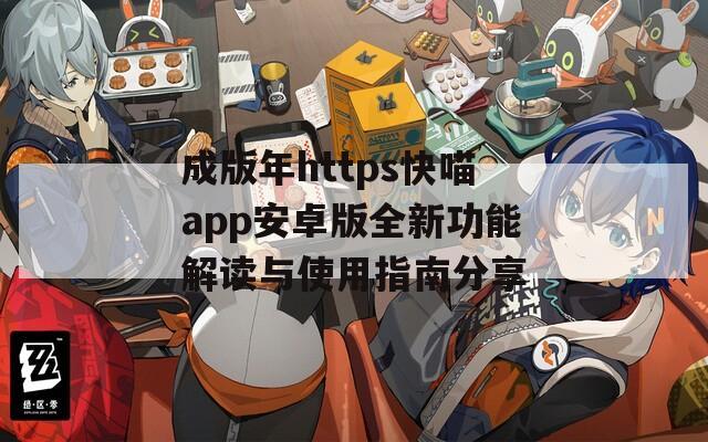 成版年https快喵app安卓版全新功能解读与使用指南分享