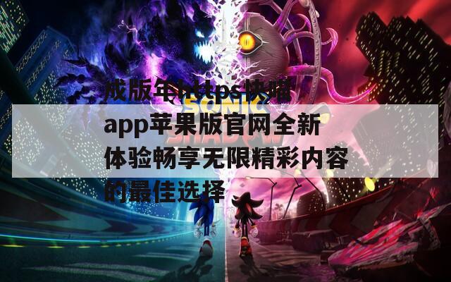 成版年https快喵app苹果版官网全新体验畅享无限精彩内容的最佳选择