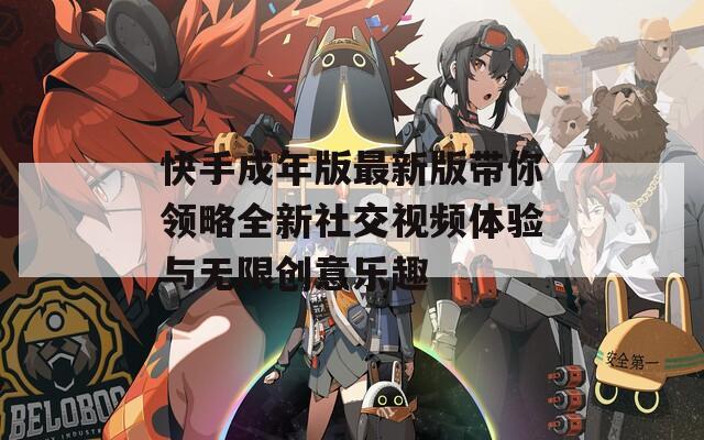 快手成年版最新版带你领略全新社交视频体验与无限创意乐趣