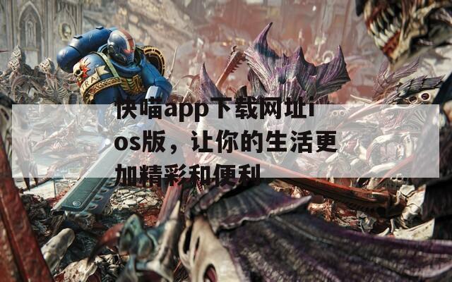 快喵app下载网址ios版，让你的生活更加精彩和便利