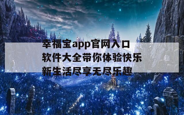 幸福宝app官网入口软件大全带你体验快乐新生活尽享无尽乐趣