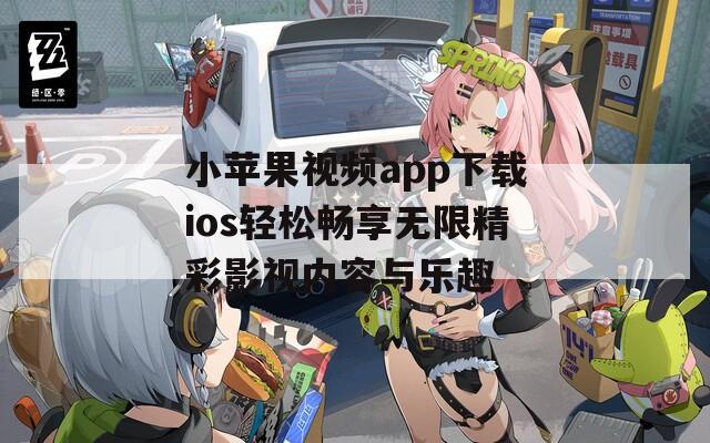 小苹果视频app下载ios轻松畅享无限精彩影视内容与乐趣