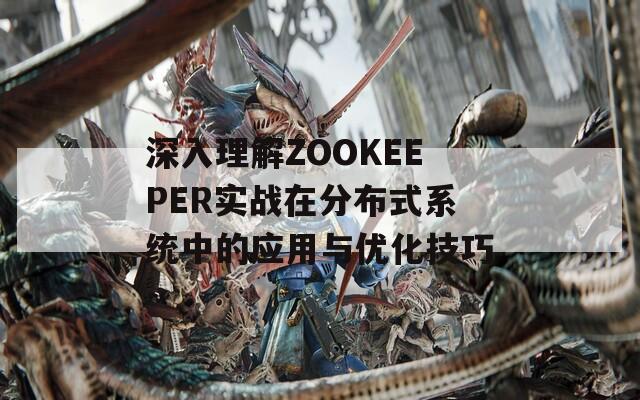 深入理解ZOOKEEPER实战在分布式系统中的应用与优化技巧